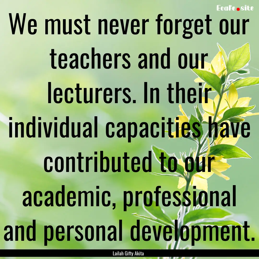 We must never forget our teachers and our.... : Quote by Lailah Gifty Akita