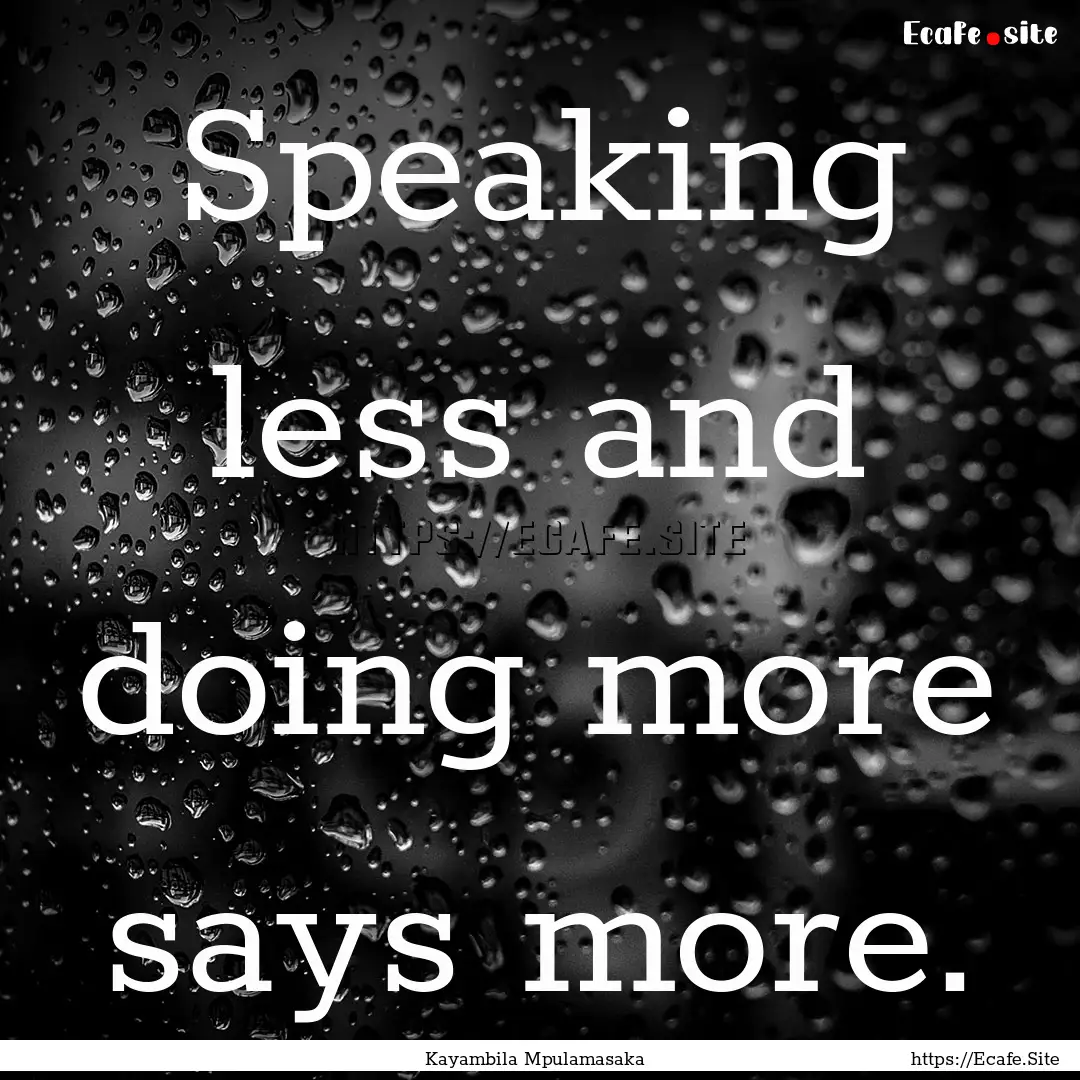 Speaking less and doing more says more. : Quote by Kayambila Mpulamasaka