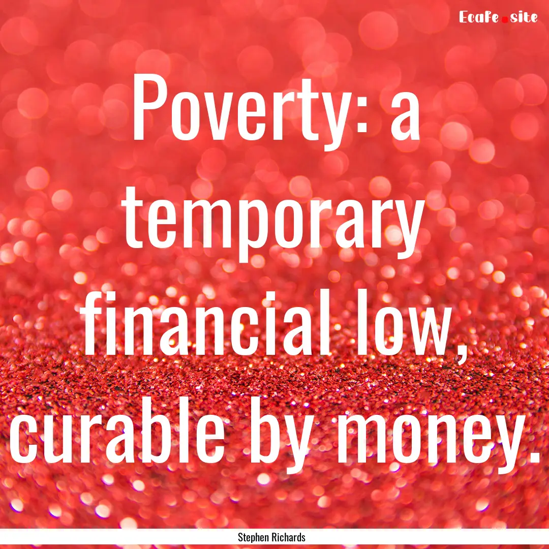 Poverty: a temporary financial low, curable.... : Quote by Stephen Richards