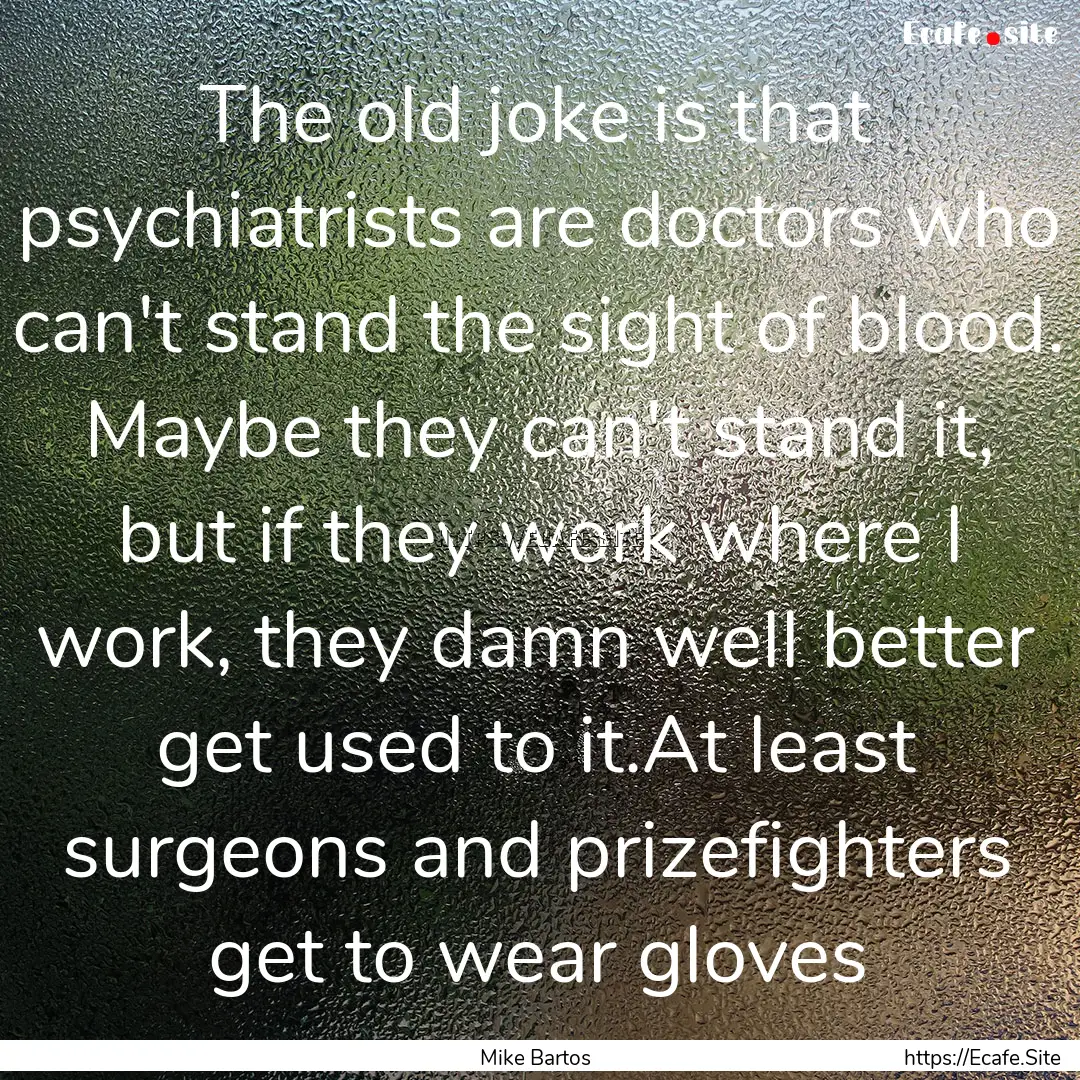 The old joke is that psychiatrists are doctors.... : Quote by Mike Bartos