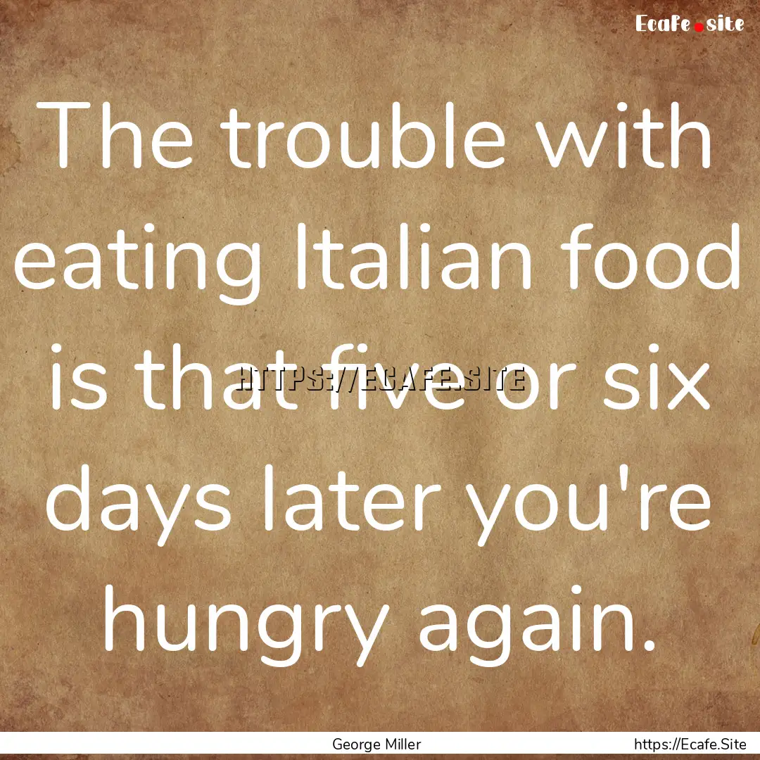 The trouble with eating Italian food is that.... : Quote by George Miller