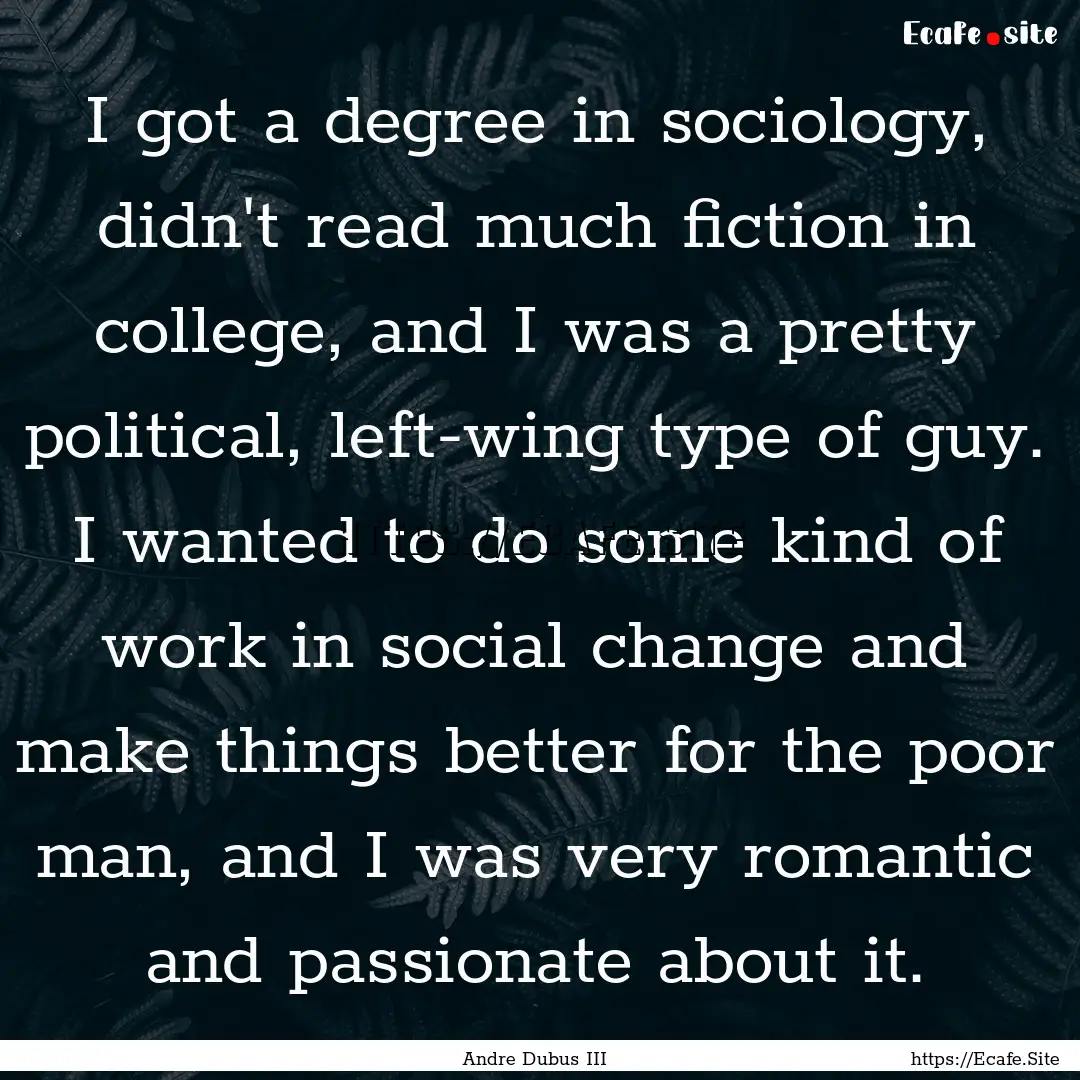 I got a degree in sociology, didn't read.... : Quote by Andre Dubus III