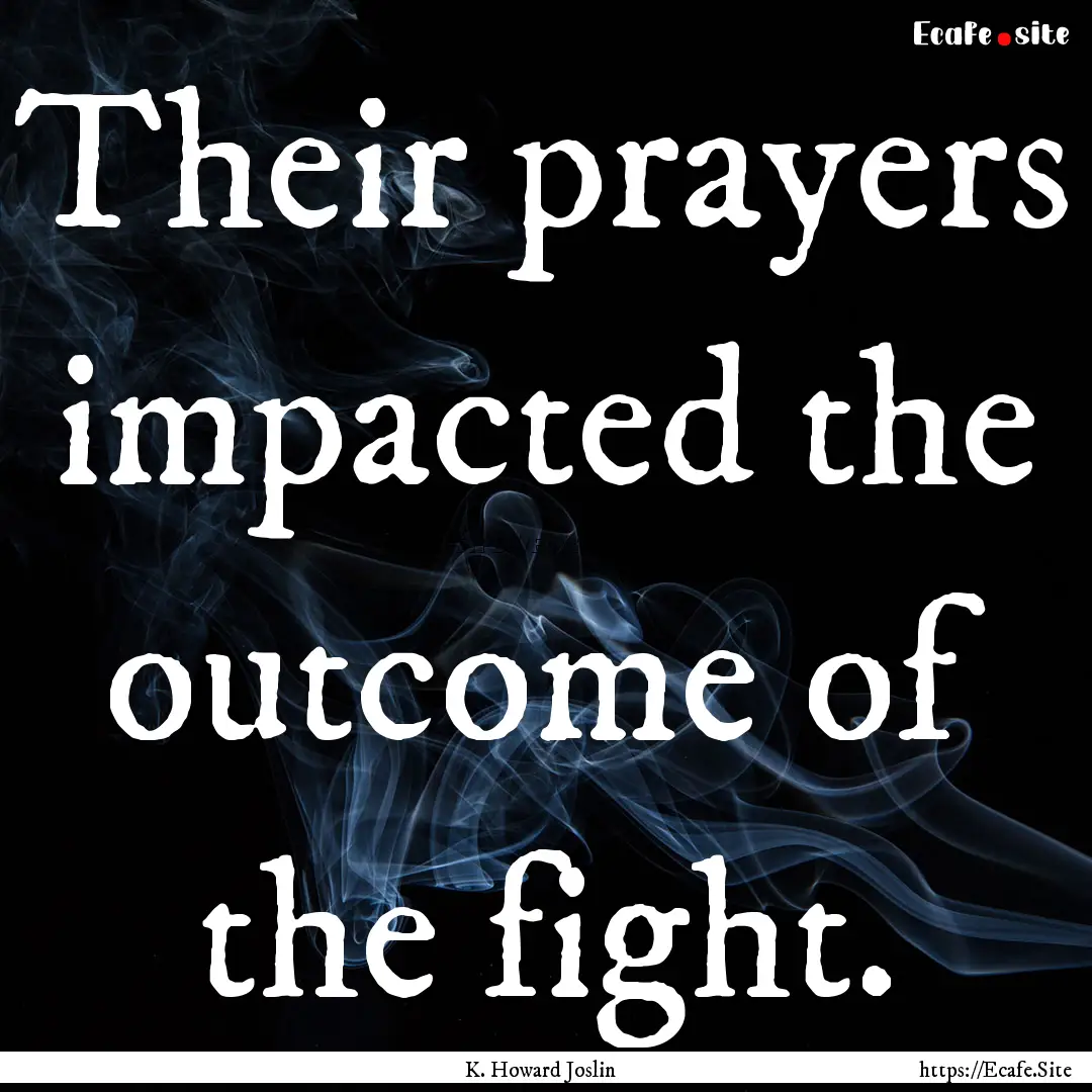 Their prayers impacted the outcome of the.... : Quote by K. Howard Joslin