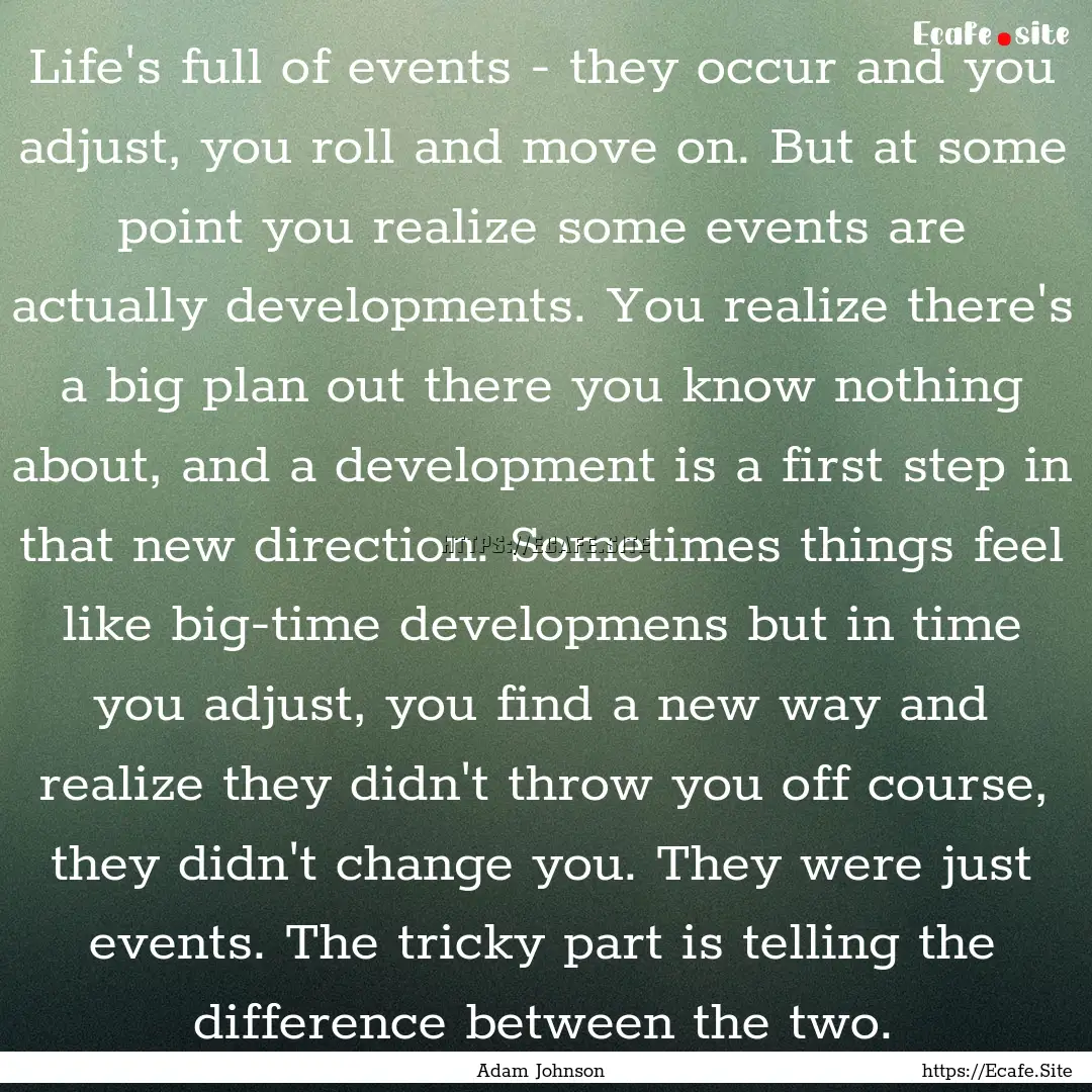 Life's full of events - they occur and you.... : Quote by Adam Johnson