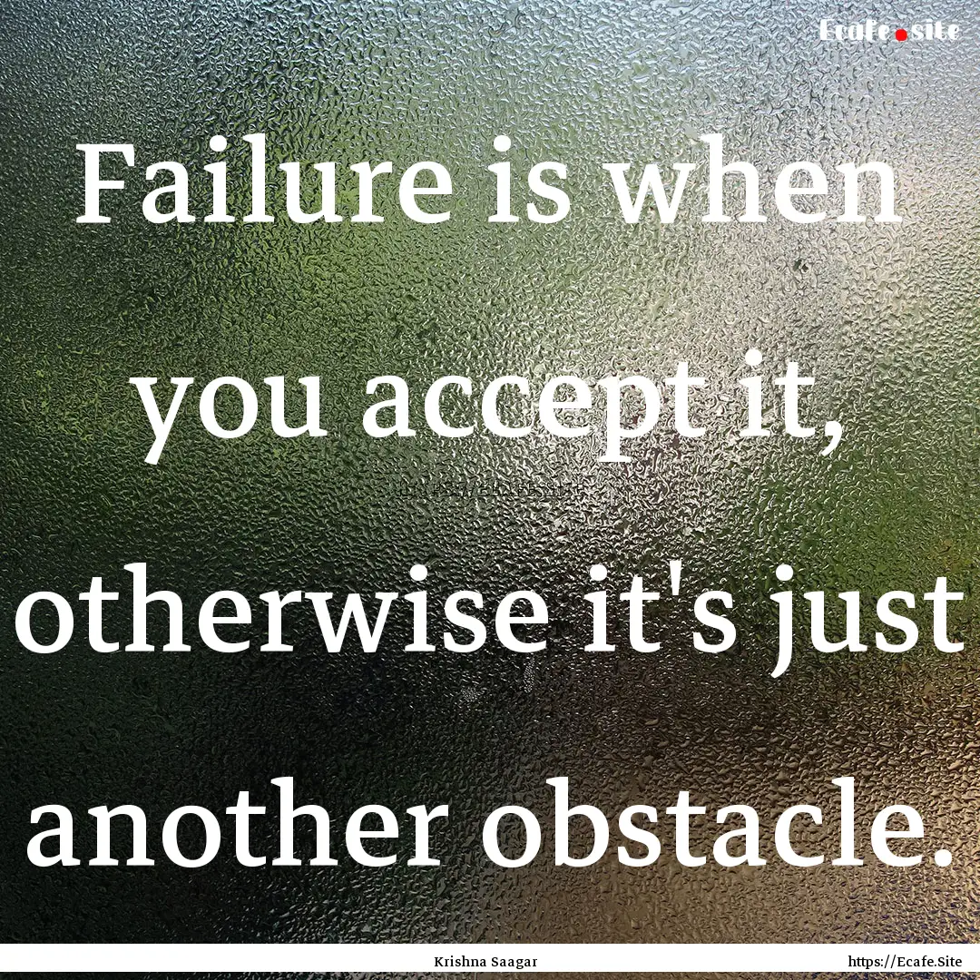 Failure is when you accept it, otherwise.... : Quote by Krishna Saagar