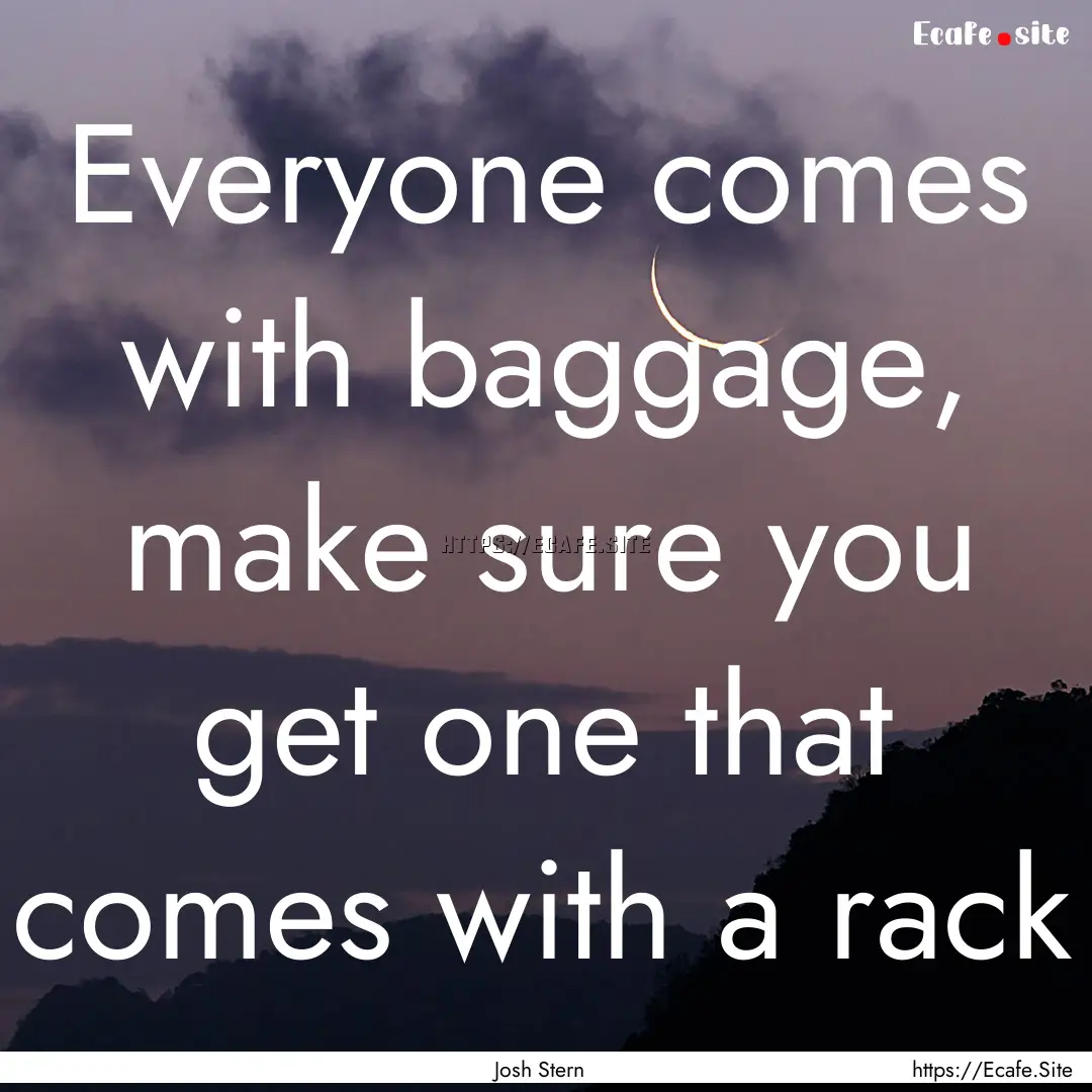 Everyone comes with baggage, make sure you.... : Quote by Josh Stern