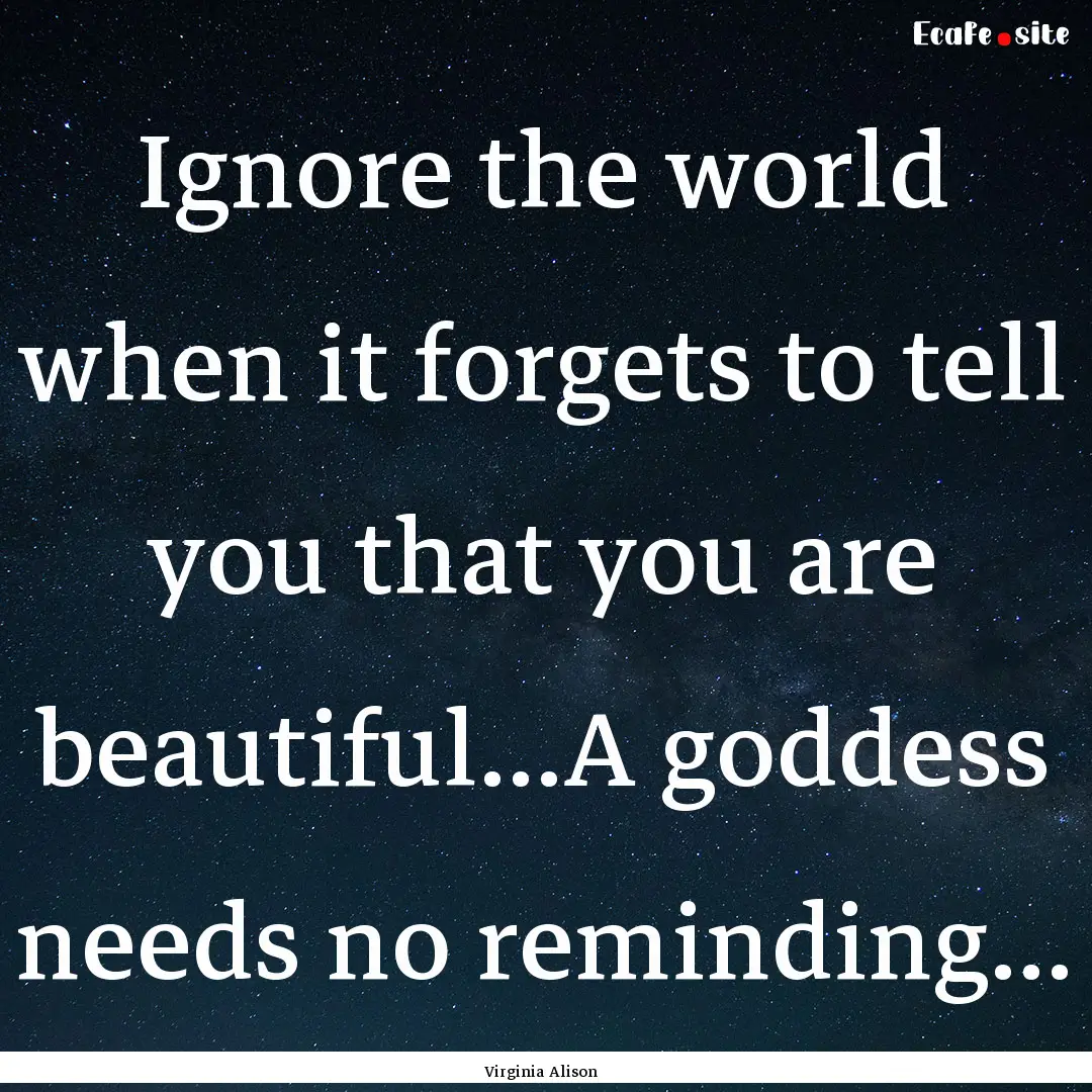 Ignore the world when it forgets to tell.... : Quote by Virginia Alison