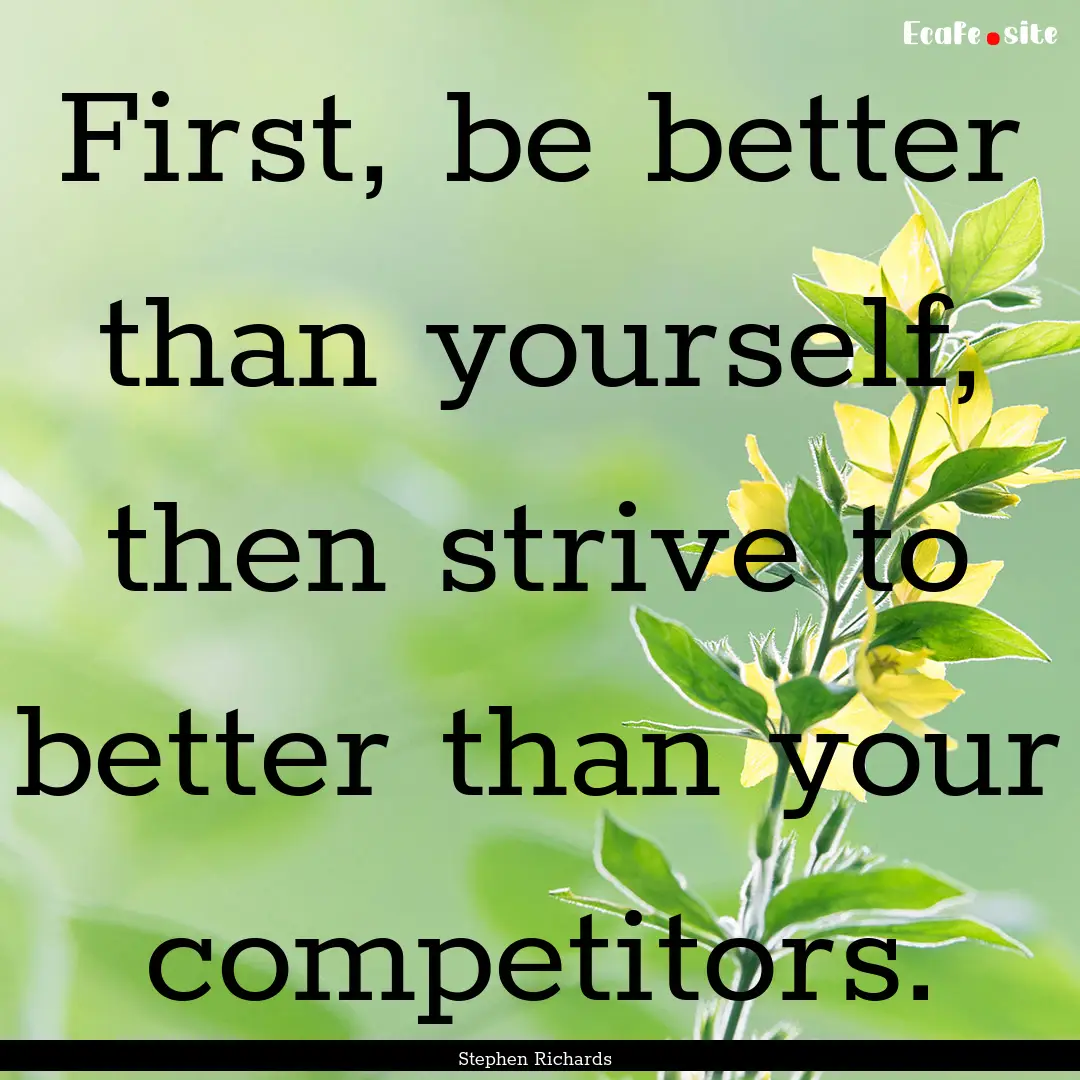 First, be better than yourself, then strive.... : Quote by Stephen Richards