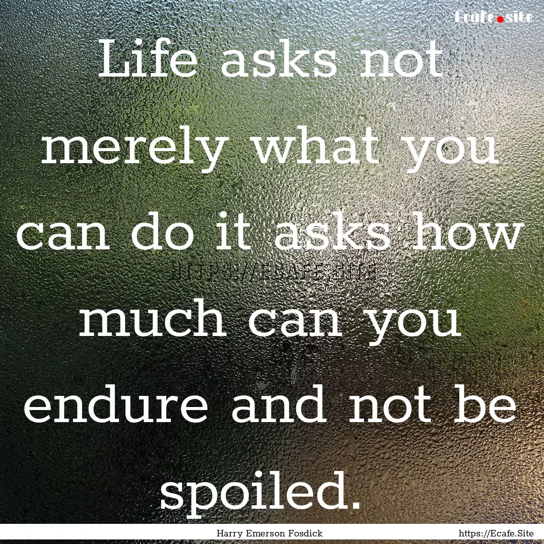 Life asks not merely what you can do it asks.... : Quote by Harry Emerson Fosdick