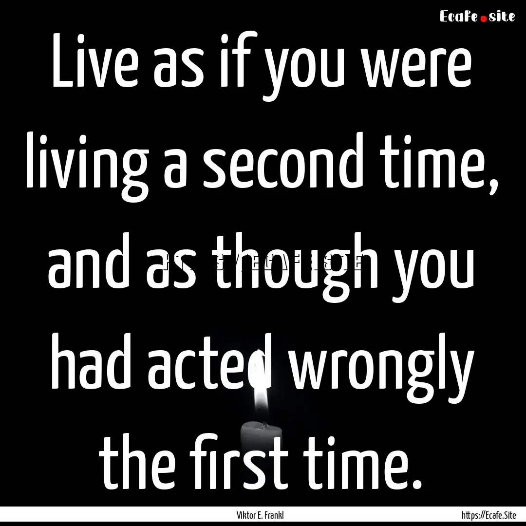 Live as if you were living a second time,.... : Quote by Viktor E. Frankl