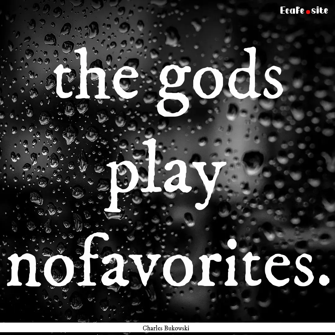 the gods play nofavorites. : Quote by Charles Bukowski