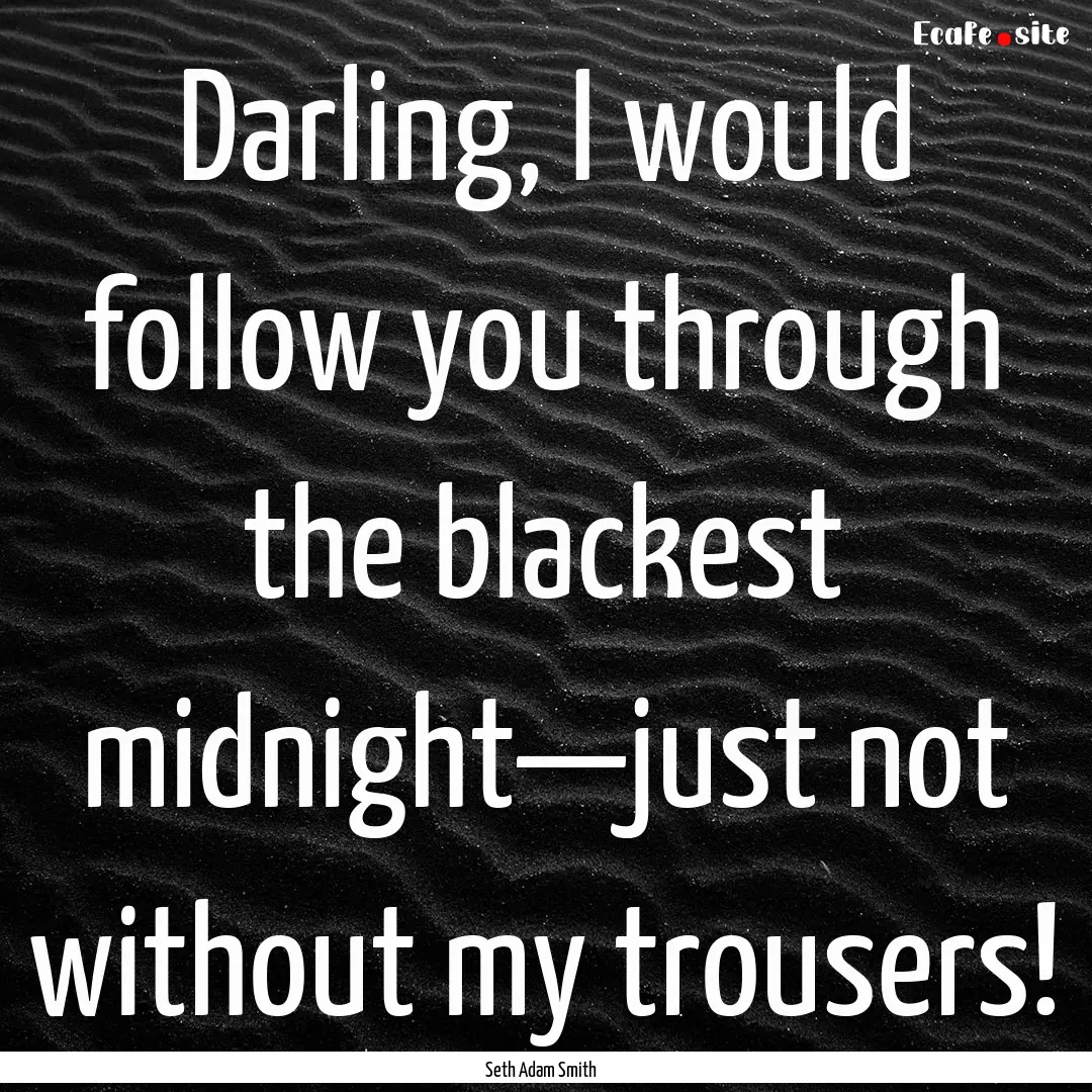 Darling, I would follow you through the blackest.... : Quote by Seth Adam Smith