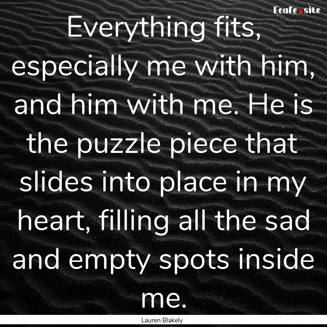 Everything fits, especially me with him,.... : Quote by Lauren Blakely