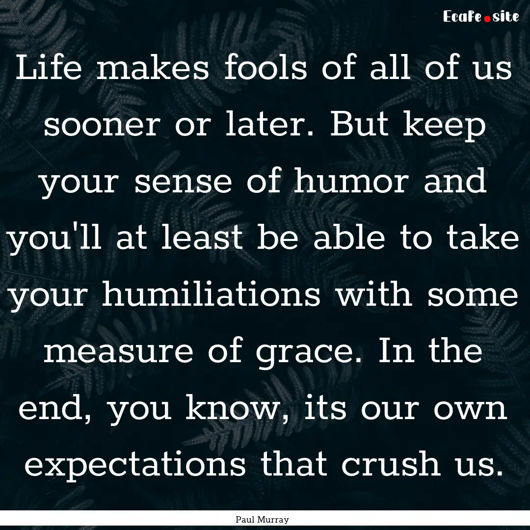 Life makes fools of all of us sooner or later..... : Quote by Paul Murray