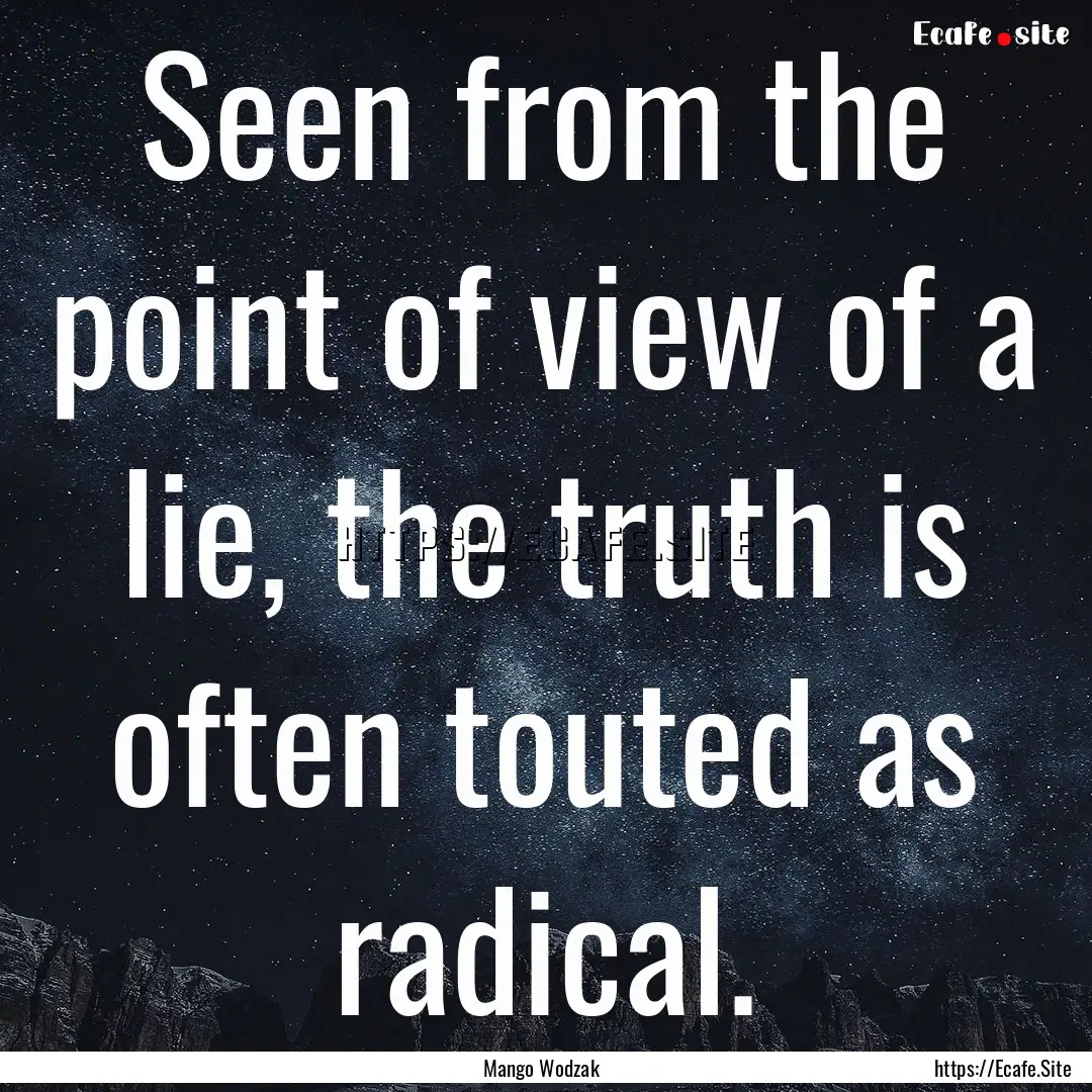 Seen from the point of view of a lie, the.... : Quote by Mango Wodzak