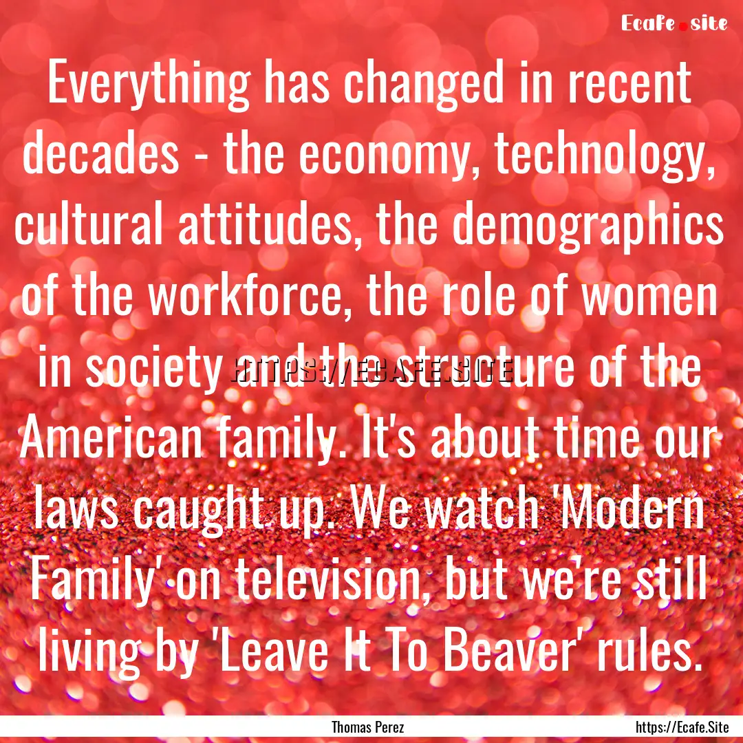 Everything has changed in recent decades.... : Quote by Thomas Perez