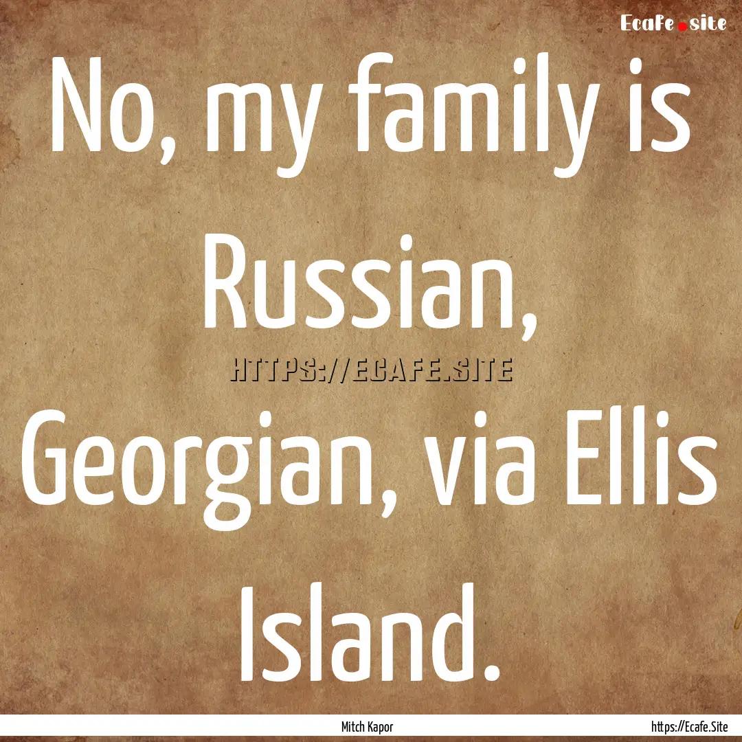 No, my family is Russian, Georgian, via Ellis.... : Quote by Mitch Kapor