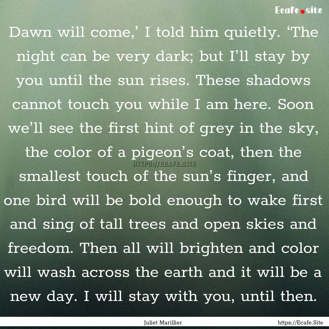 Dawn will come,’ I told him quietly. ‘The.... : Quote by Juliet Marillier