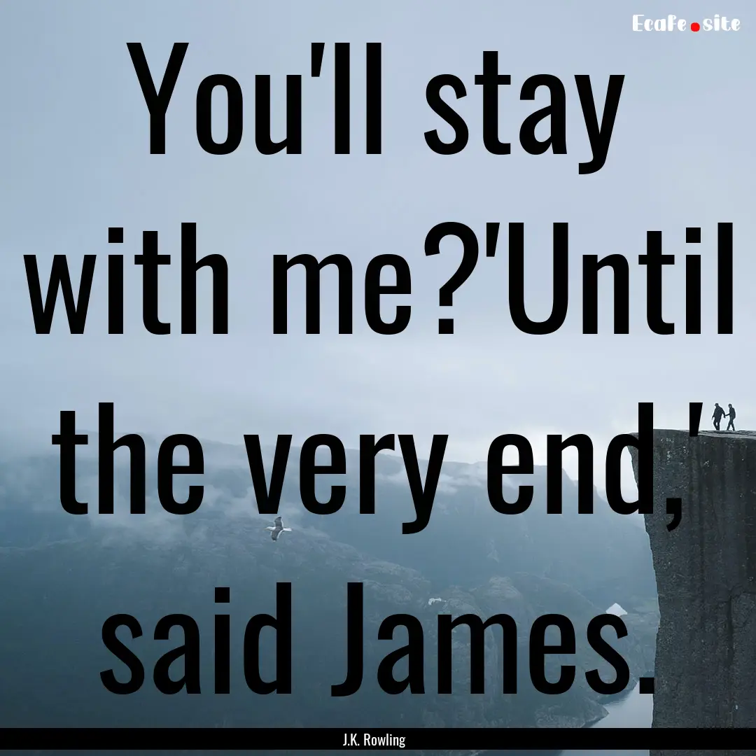 You'll stay with me?'Until the very end,'.... : Quote by J.K. Rowling