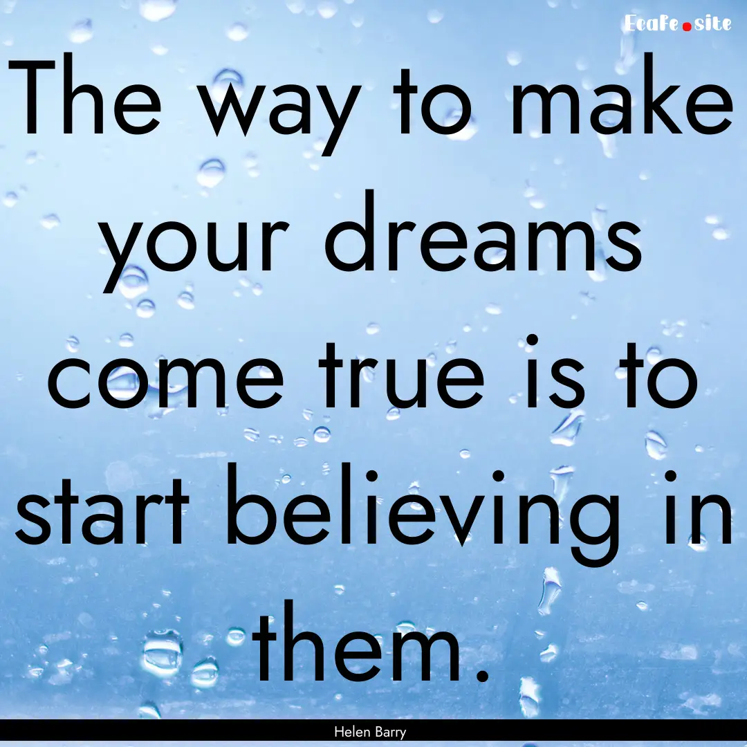 The way to make your dreams come true is.... : Quote by Helen Barry