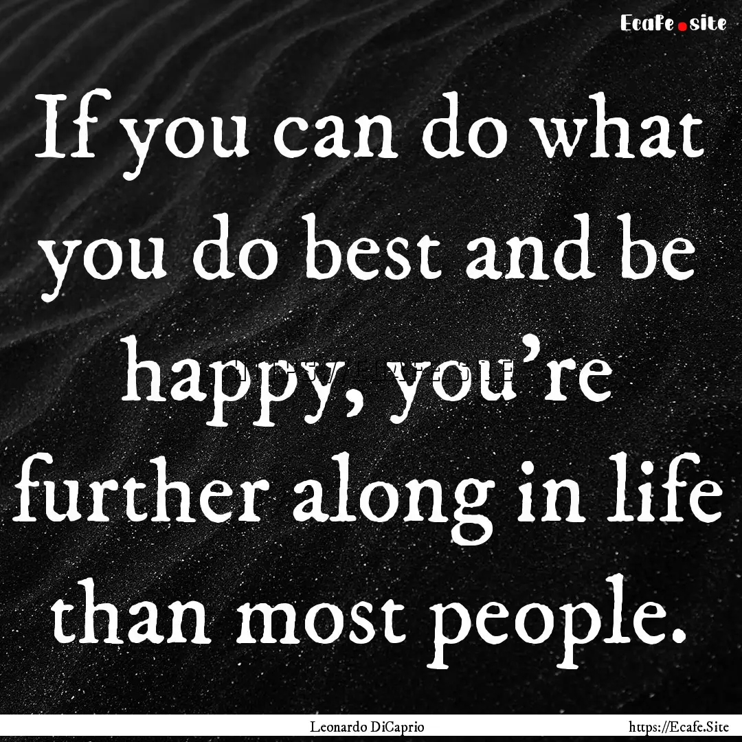 If you can do what you do best and be happy,.... : Quote by Leonardo DiCaprio