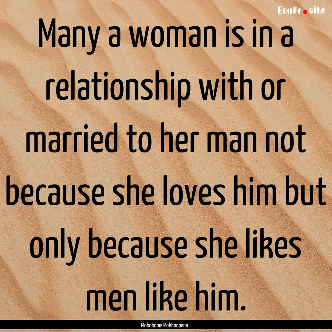 Many a woman is in a relationship with or.... : Quote by Mokokoma Mokhonoana