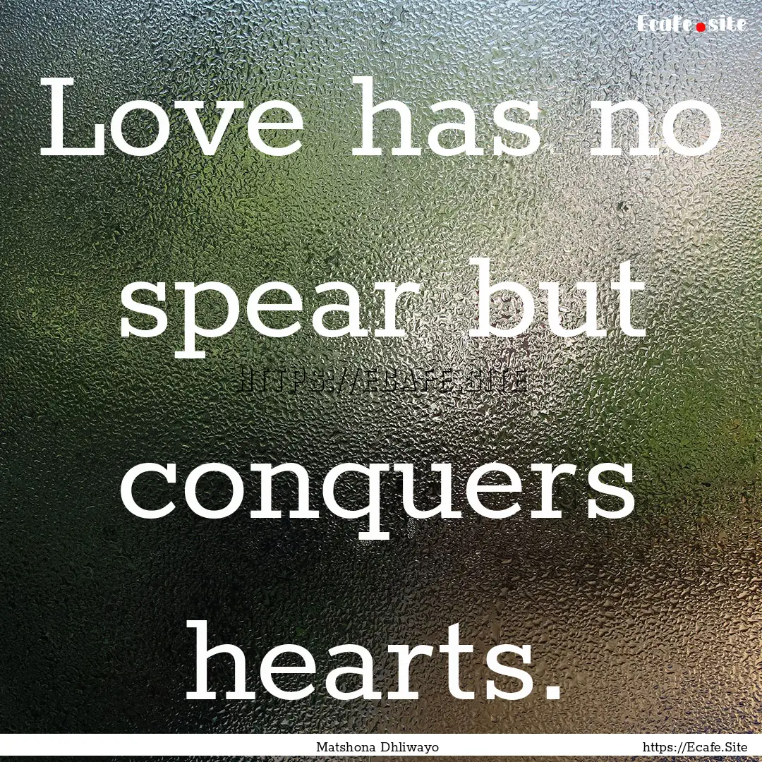 Love has no spear but conquers hearts. : Quote by Matshona Dhliwayo