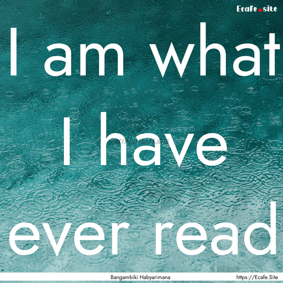 I am what I have ever read : Quote by Bangambiki Habyarimana