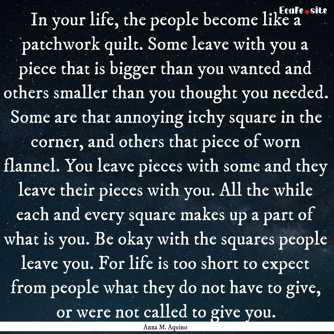 In your life, the people become like a patchwork.... : Quote by Anna M. Aquino