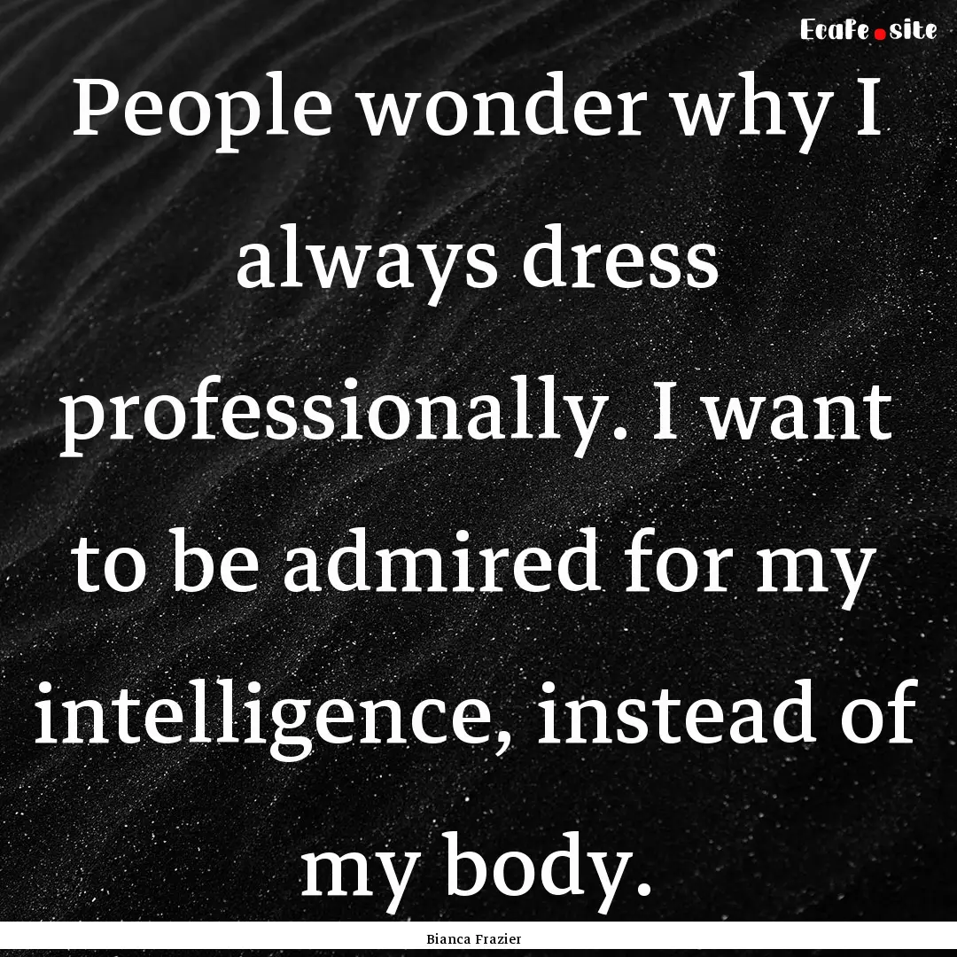 People wonder why I always dress professionally..... : Quote by Bianca Frazier