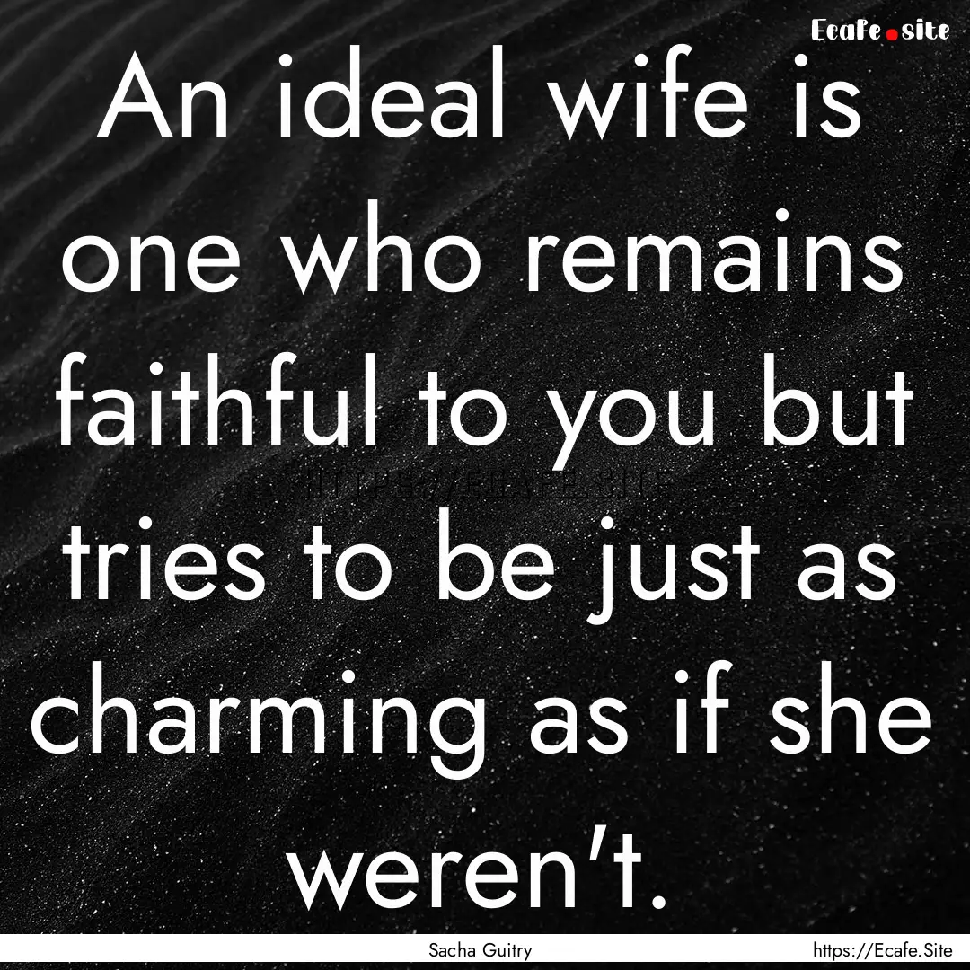 An ideal wife is one who remains faithful.... : Quote by Sacha Guitry