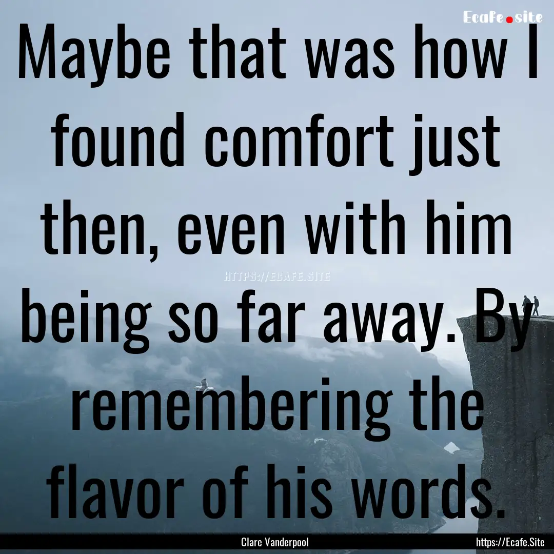 Maybe that was how I found comfort just then,.... : Quote by Clare Vanderpool