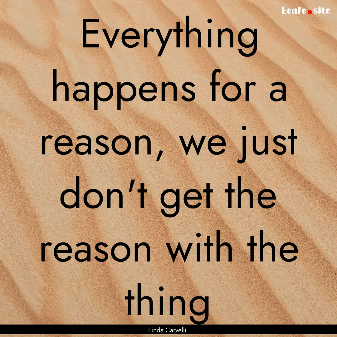 Everything happens for a reason, we just.... : Quote by Linda Carvelli