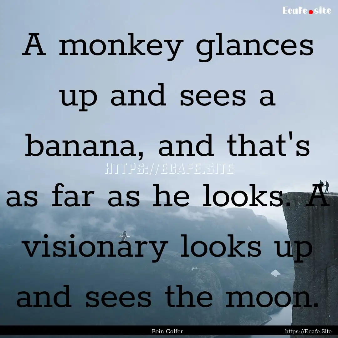 A monkey glances up and sees a banana, and.... : Quote by Eoin Colfer