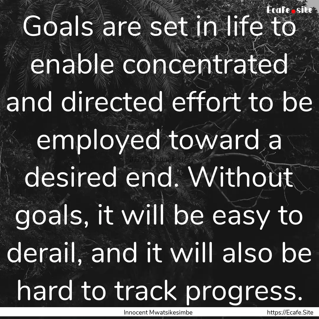 Goals are set in life to enable concentrated.... : Quote by Innocent Mwatsikesimbe