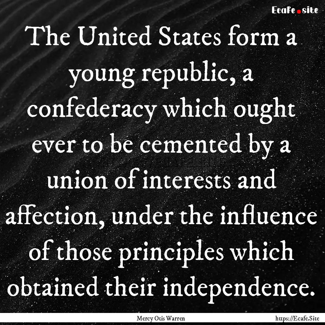 The United States form a young republic,.... : Quote by Mercy Otis Warren