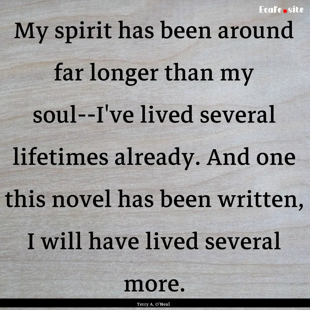 My spirit has been around far longer than.... : Quote by Terry A. O'Neal