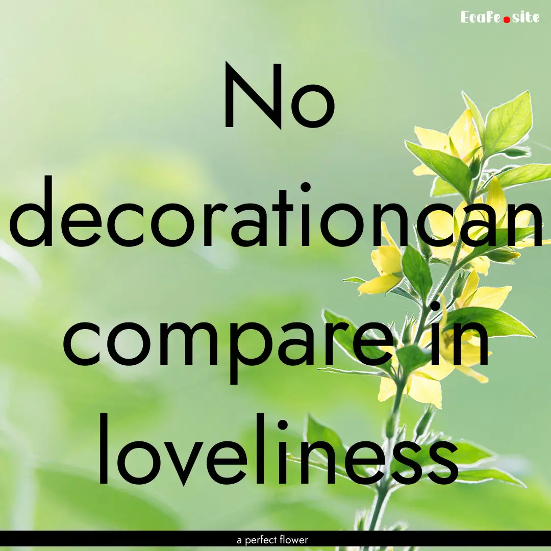 No decorationcan compare in loveliness : Quote by a perfect flower