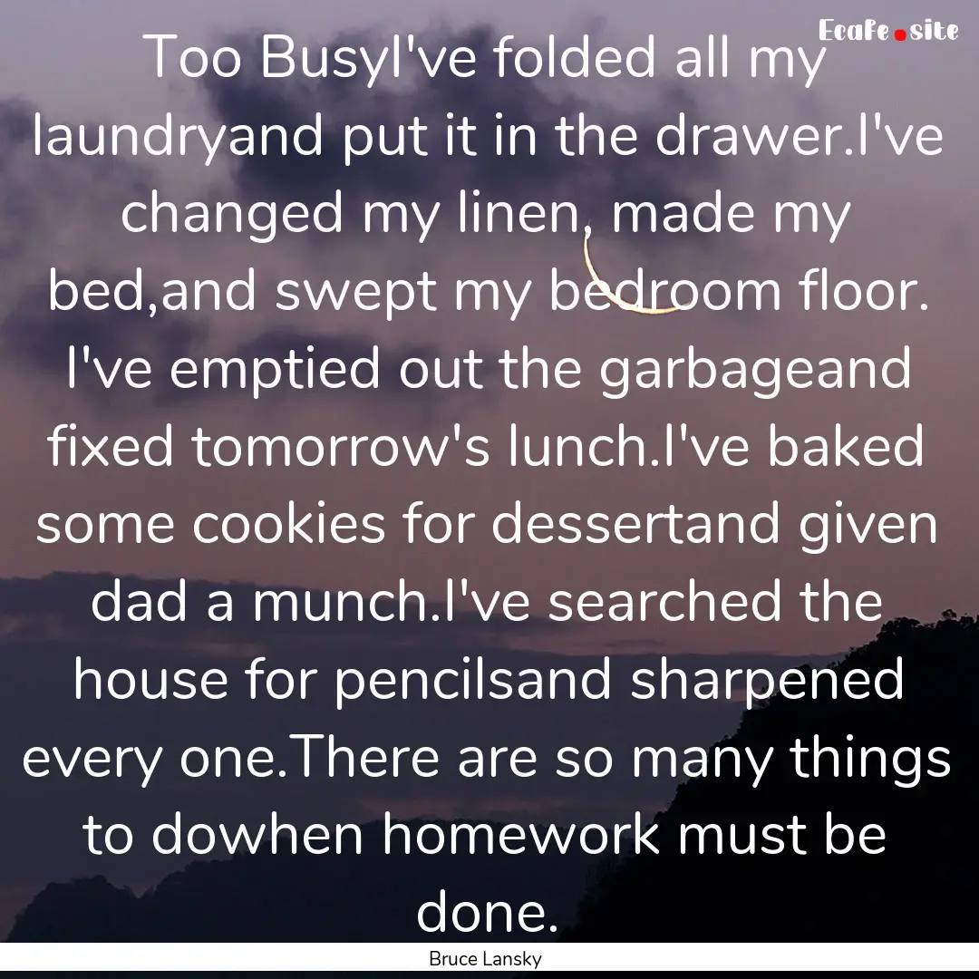 Too BusyI've folded all my laundryand put.... : Quote by Bruce Lansky