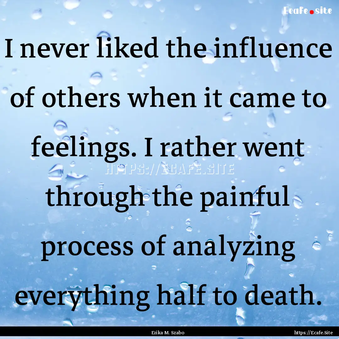 I never liked the influence of others when.... : Quote by Erika M. Szabo