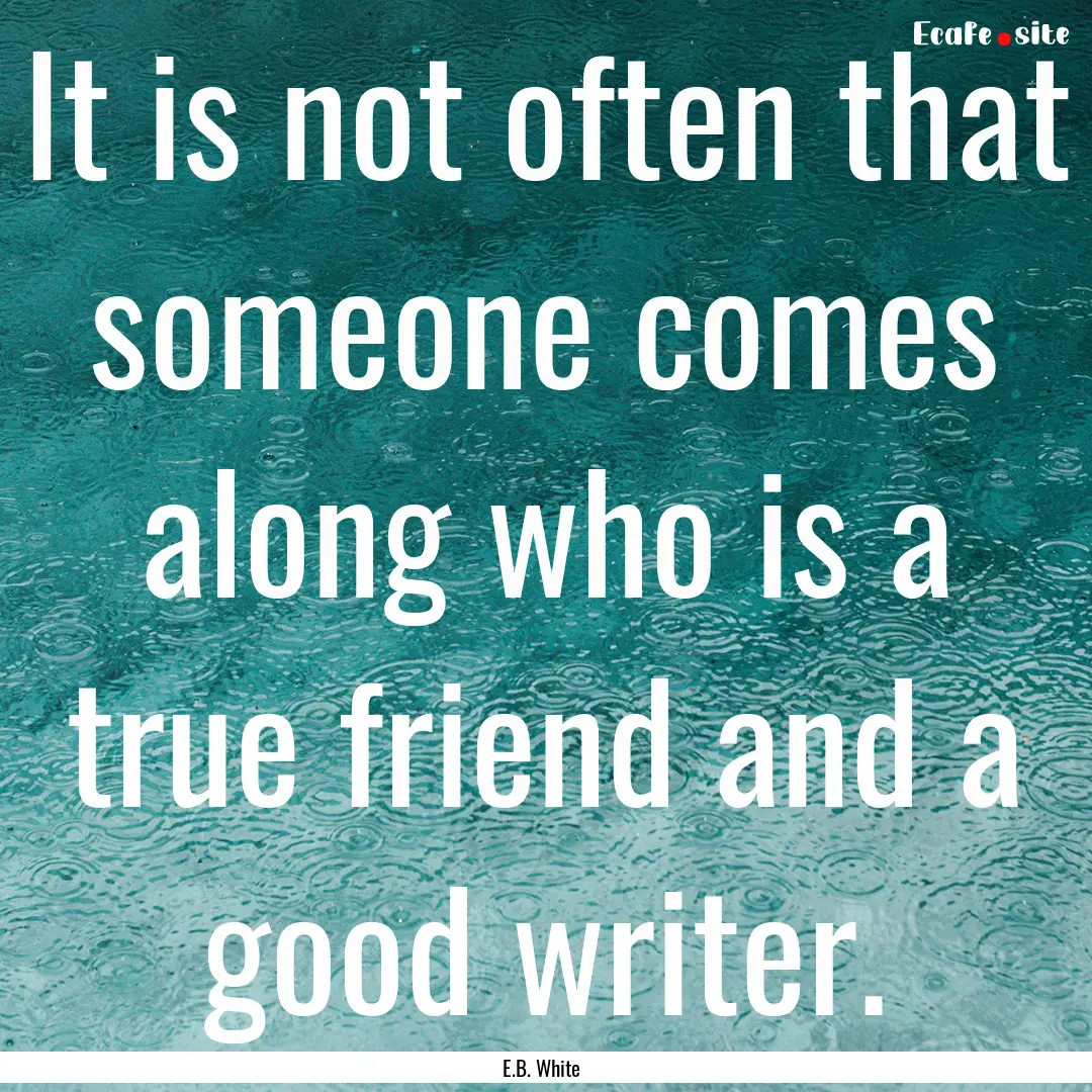 It is not often that someone comes along.... : Quote by E.B. White