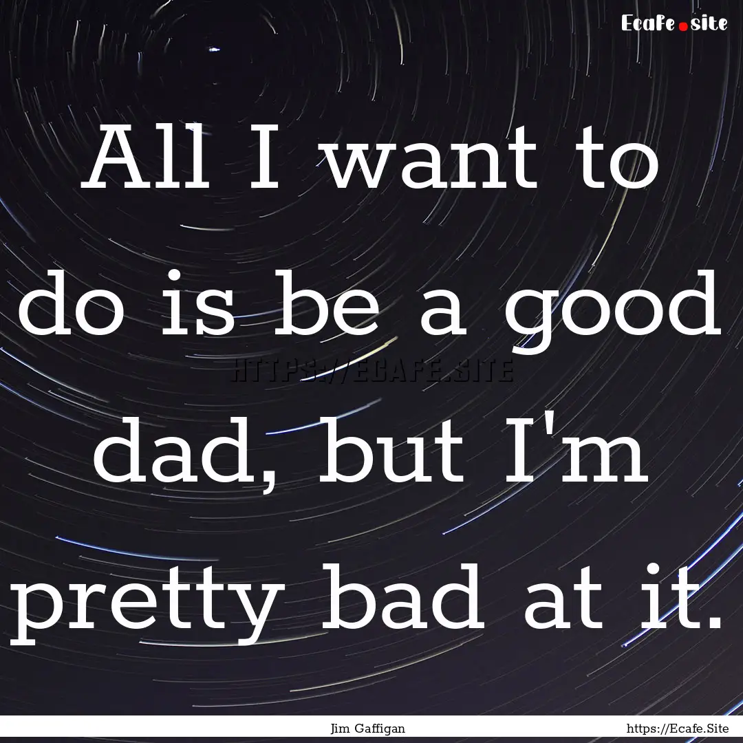 All I want to do is be a good dad, but I'm.... : Quote by Jim Gaffigan