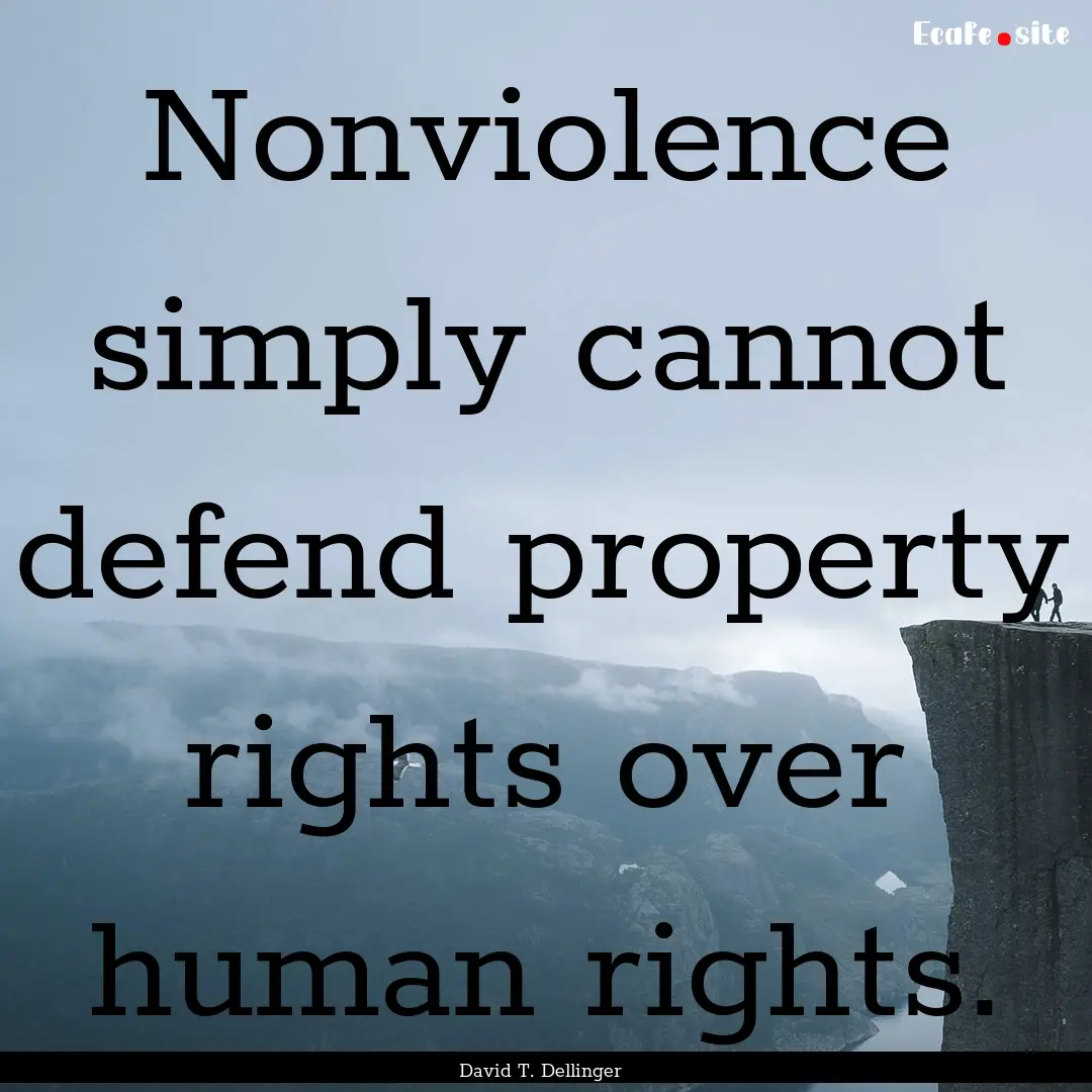 Nonviolence simply cannot defend property.... : Quote by David T. Dellinger