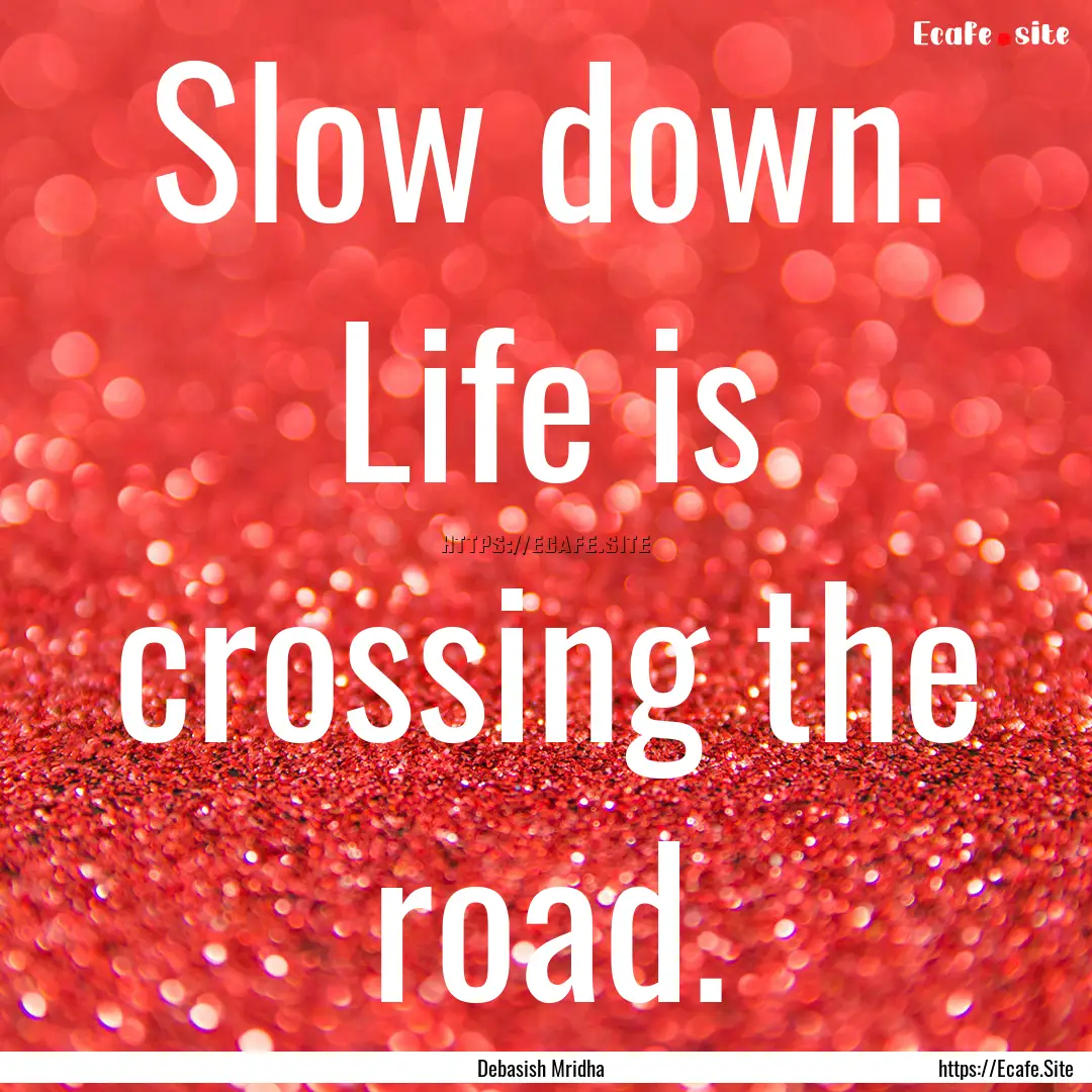 Slow down. Life is crossing the road. : Quote by Debasish Mridha