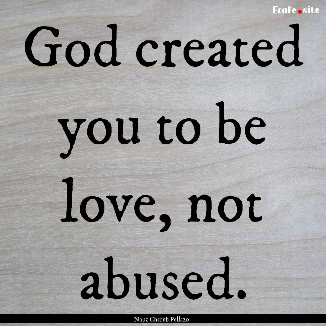 God created you to be love, not abused. : Quote by Napz Cherub Pellazo