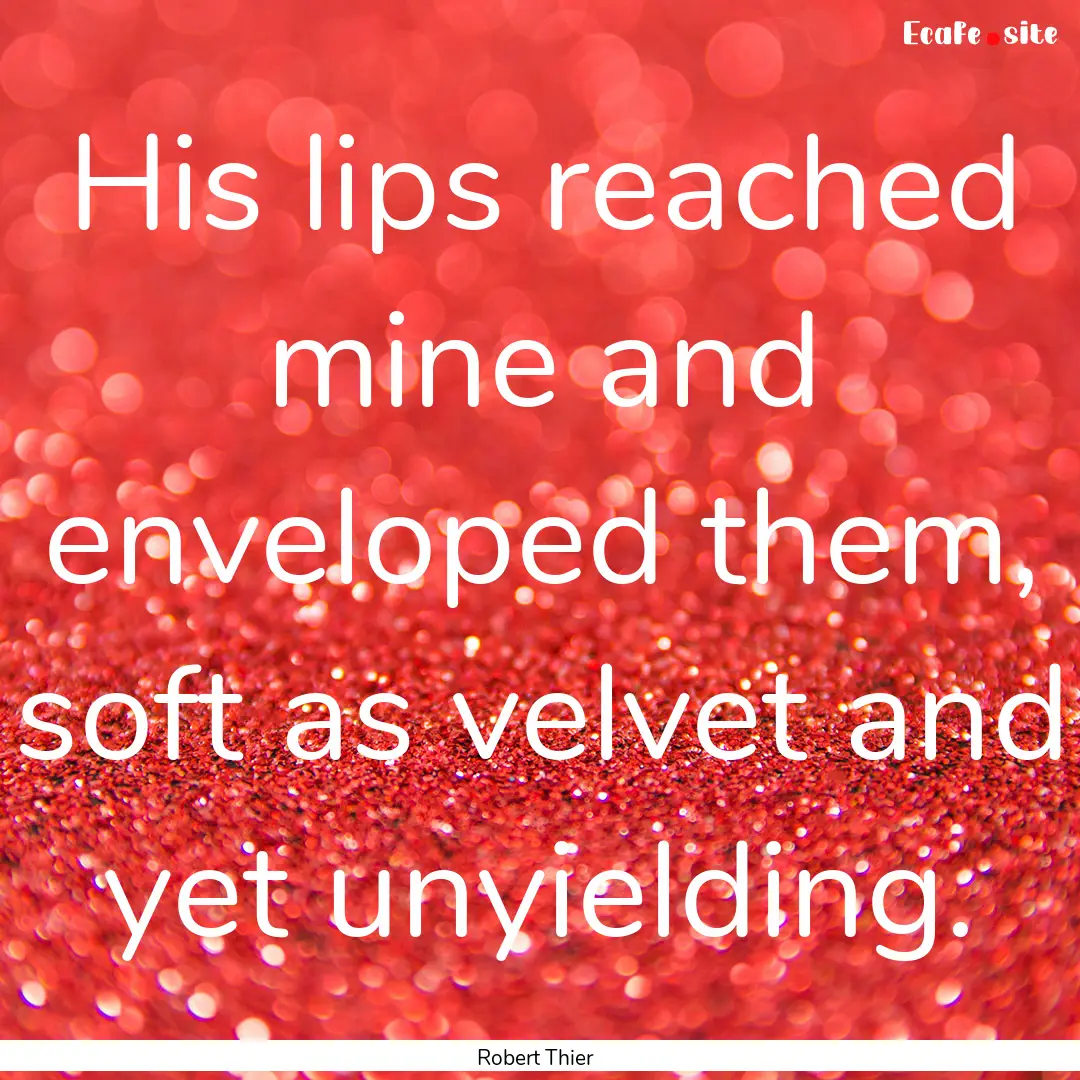 His lips reached mine and enveloped them,.... : Quote by Robert Thier