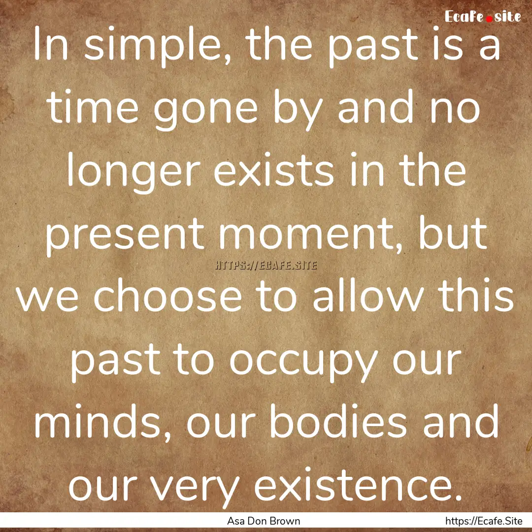 In simple, the past is a time gone by and.... : Quote by Asa Don Brown