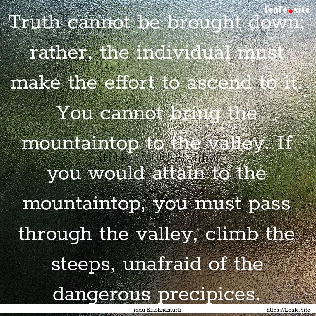 Truth cannot be brought down; rather, the.... : Quote by Jiddu Krishnamurti