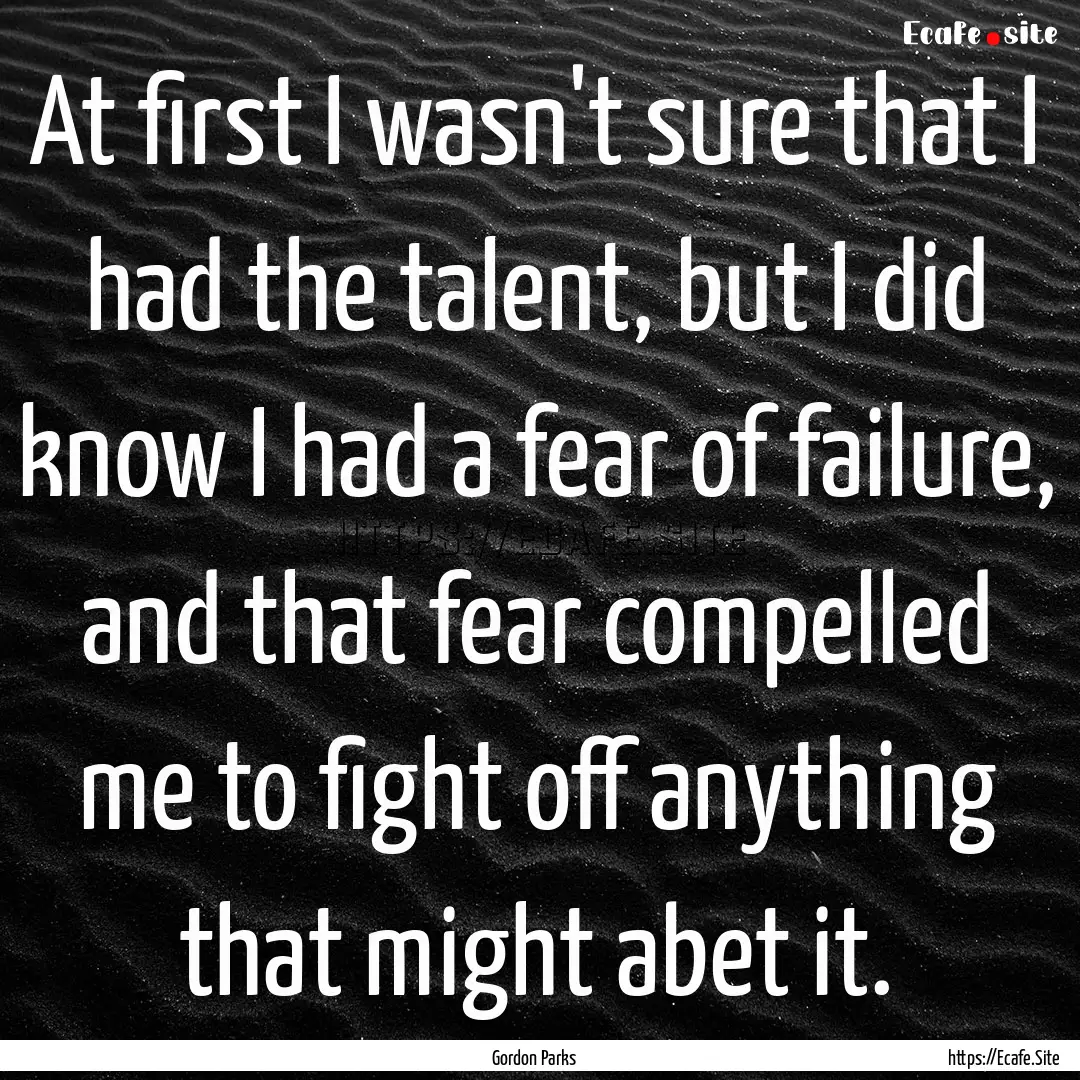 At first I wasn't sure that I had the talent,.... : Quote by Gordon Parks