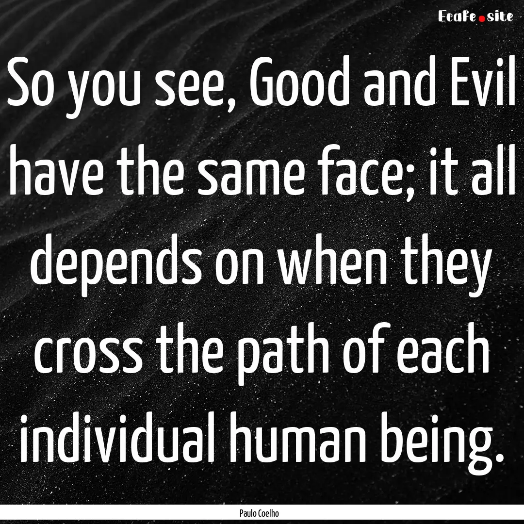 So you see, Good and Evil have the same face;.... : Quote by Paulo Coelho